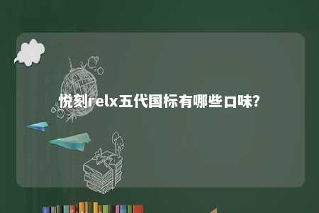 悦刻relx五代国标有哪些口味�	？ 