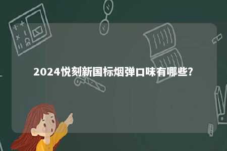 2024悦刻新国标烟弹口味有哪些
？ 